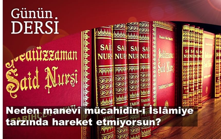 Neden manevî mücahidîn-i İslâmiye tarzında hareket etmiyorsun?
