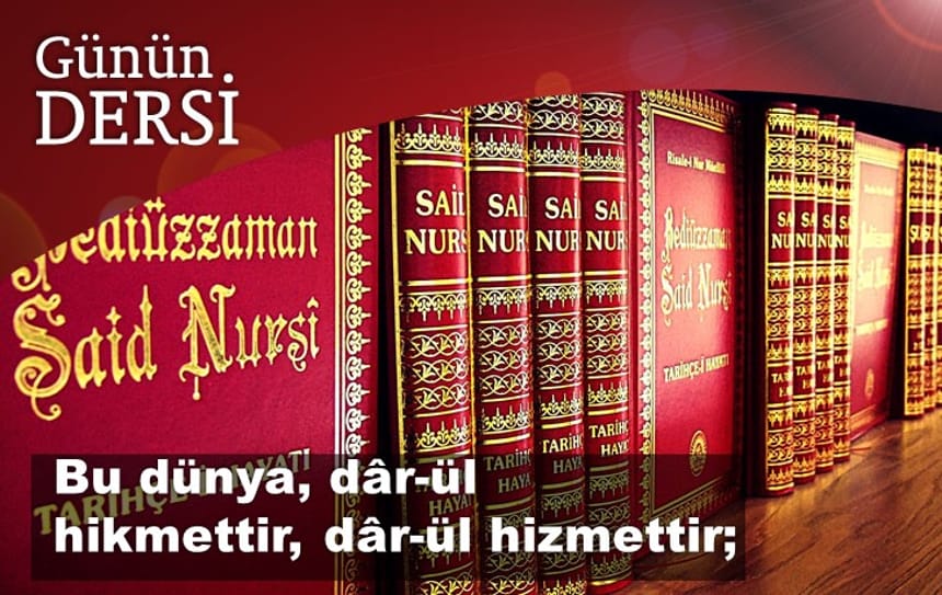 Bu dünya, dâr-ül hikmettir, dâr-ül hizmettir;