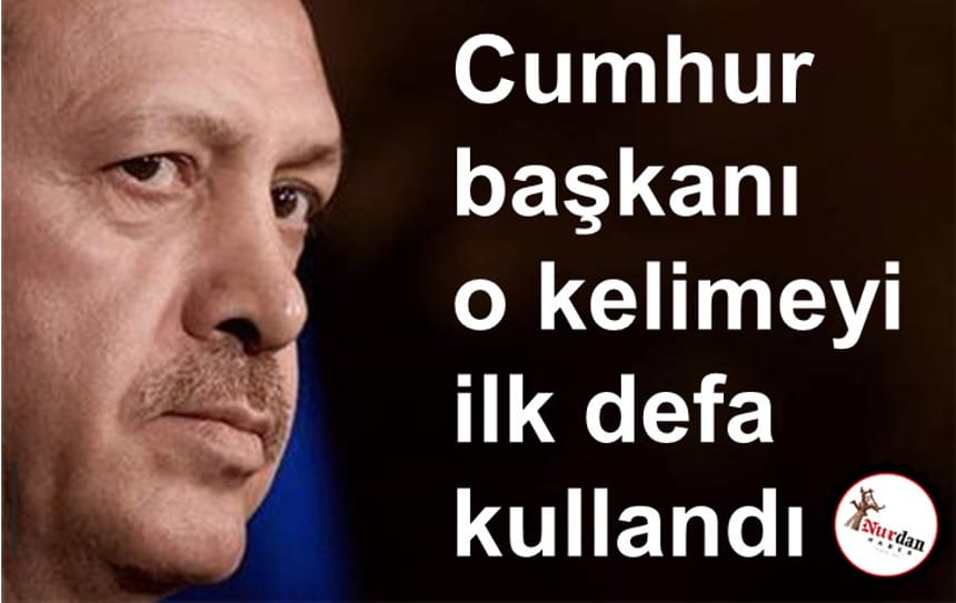 Cumhurbaşkanı o kelimeyi ilk defa kullandı