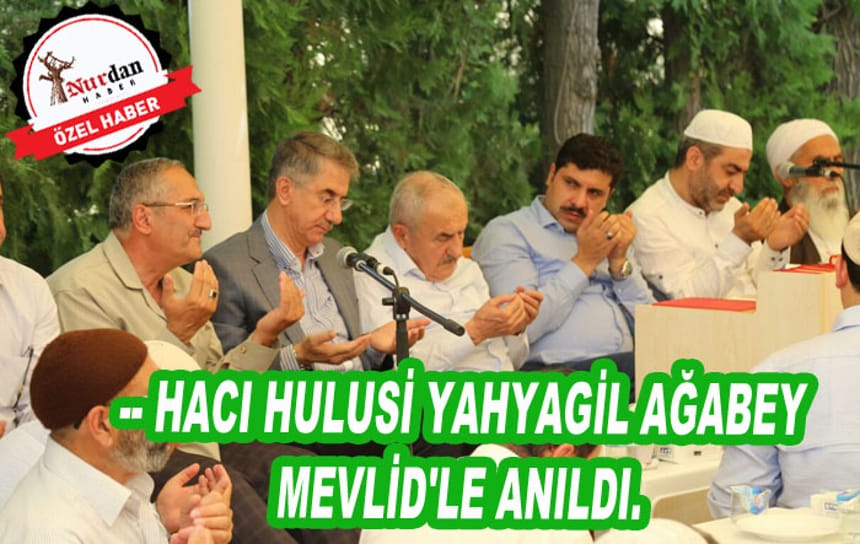 HACI HULUSİ YAHYAGİL AĞABEY MEVLİD’LE ANILDI