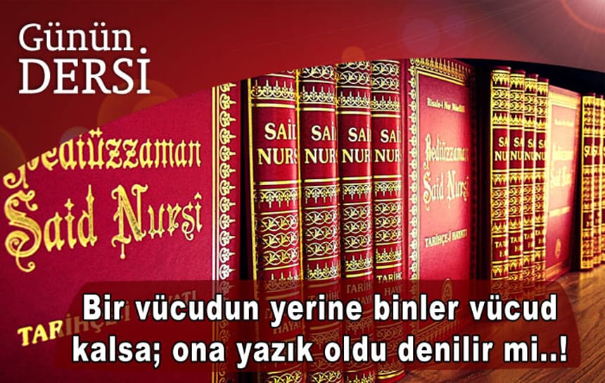 Bir vücudun yerine binler vücud kalsa; ona yazık oldu denilir mi..!