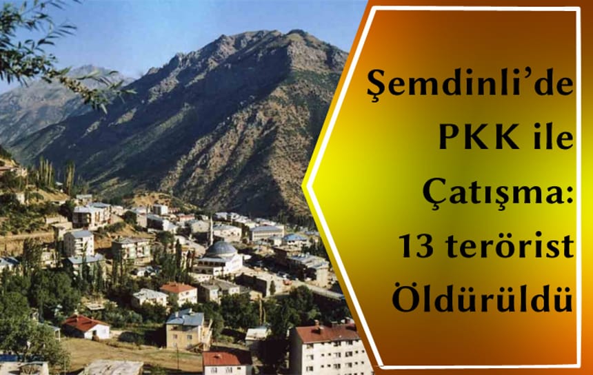 Şemdinli’de PKK ile çatışma: 13 terörist öldürüldü