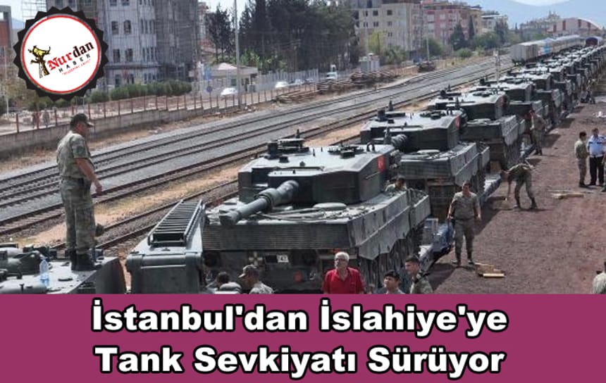 İstanbul’dan İslahiye’ye tank sevkiyatı sürüyor