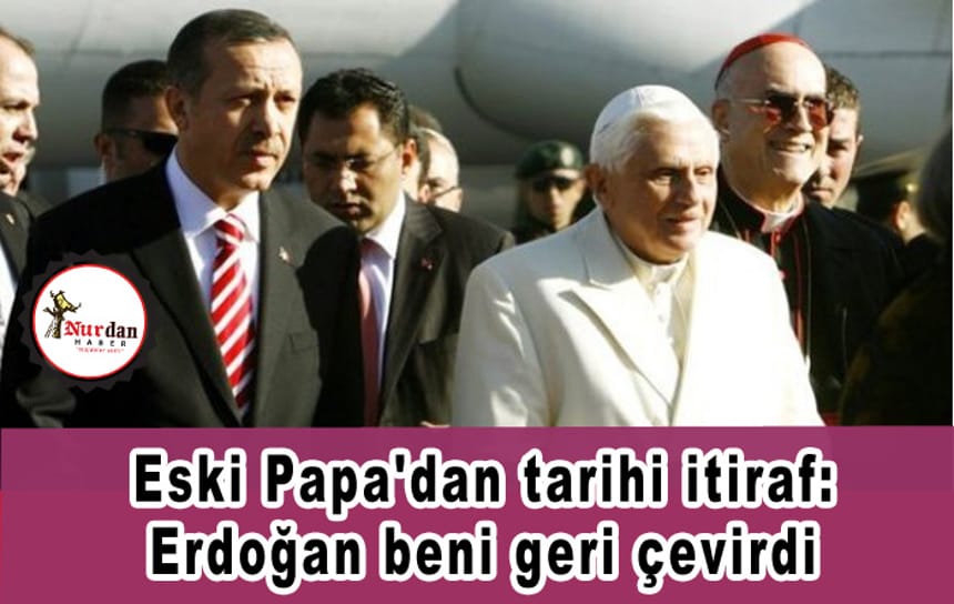 Eski Papa’dan tarihi itiraf: Erdoğan beni geri çevirdi