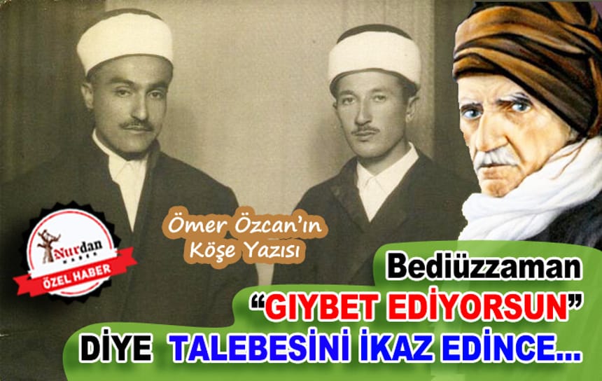 BEDİÜZZAMAN GIYBET EDİYORSUN DİYE TALEBESİNİ İKAZ EDİNCE…