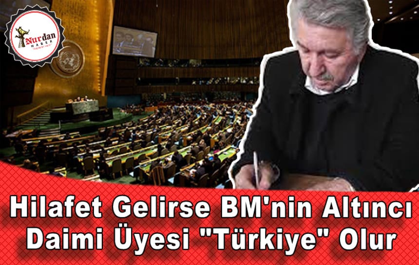 Hilafet Gelirse BM’nin Altıncı Daimi Üyesi “Türkiye” Olur