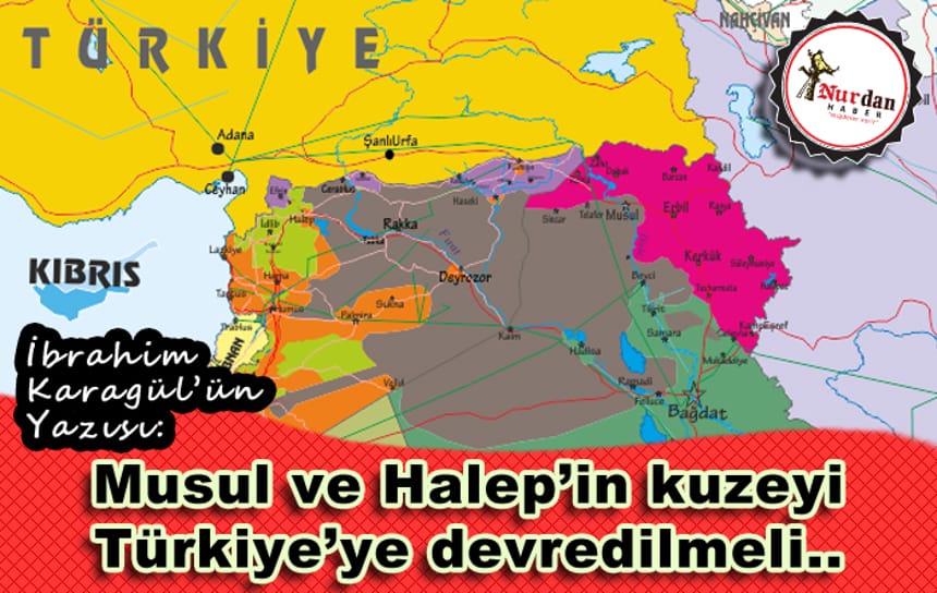 Musul ve Halep’in kuzeyi Türkiye’ye devredilmeli..