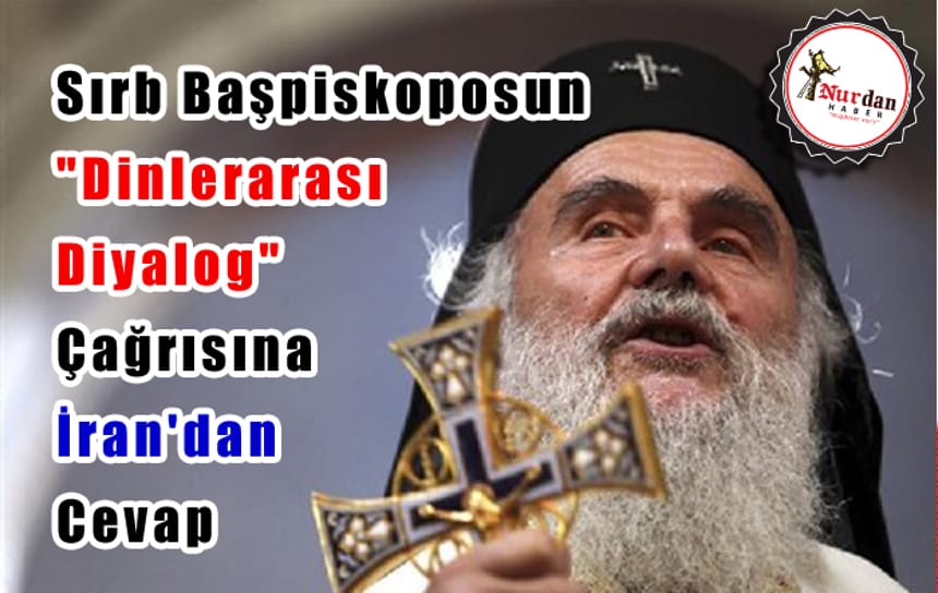 Sırb Başpiskoposun “Dinlerarası Diyalog” Çağrısına İran’dan Cevap