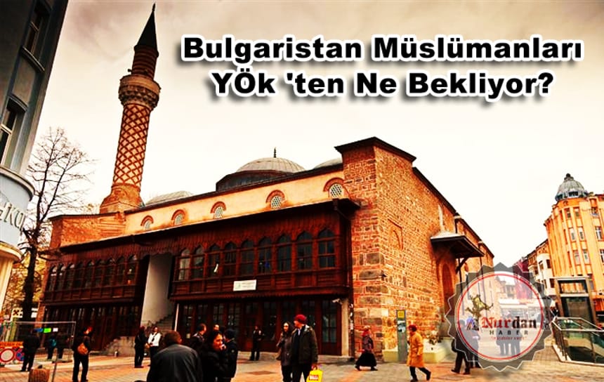 Bulgaristan Müslümanları YÖk’ten Ne Bekliyor?