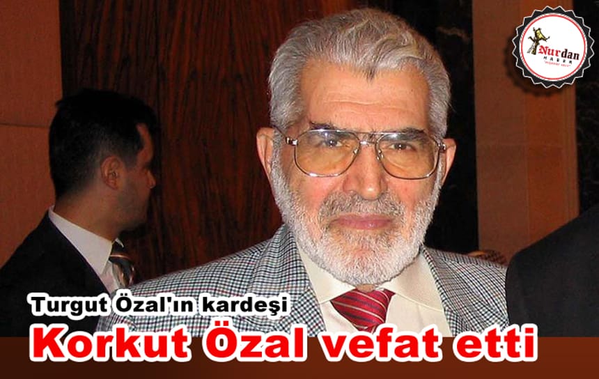Turgut Özal’ın kardeşi Korkut Özal vefat etti