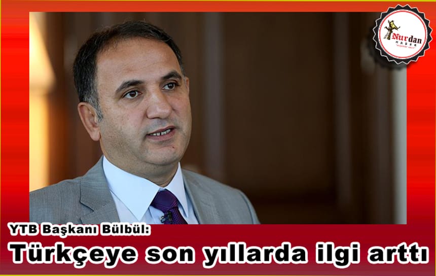 YTB Başkanı Bülbül: Türkçeye son yıllarda ilgi arttı