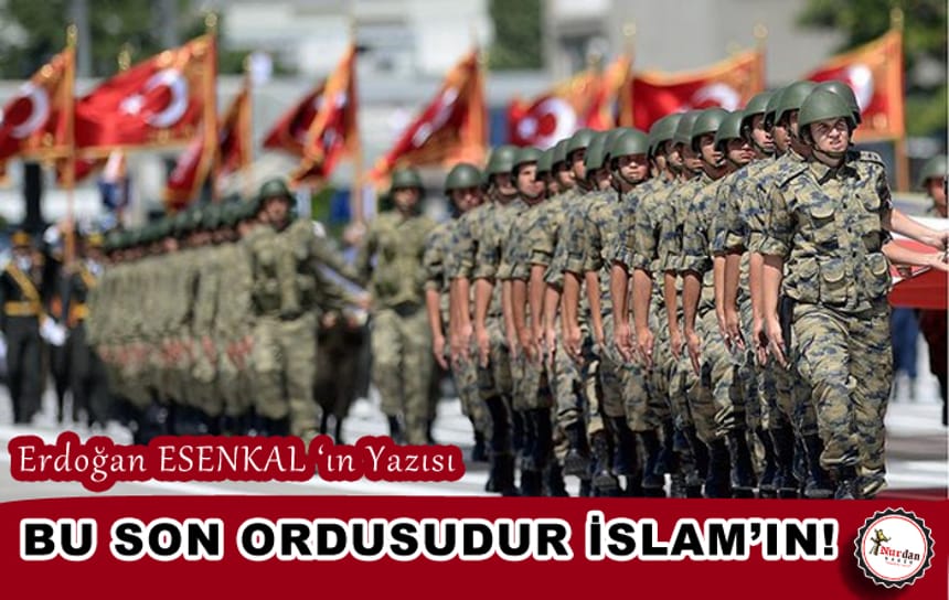 BU SON ORDUSUDUR İSLAM’IN!