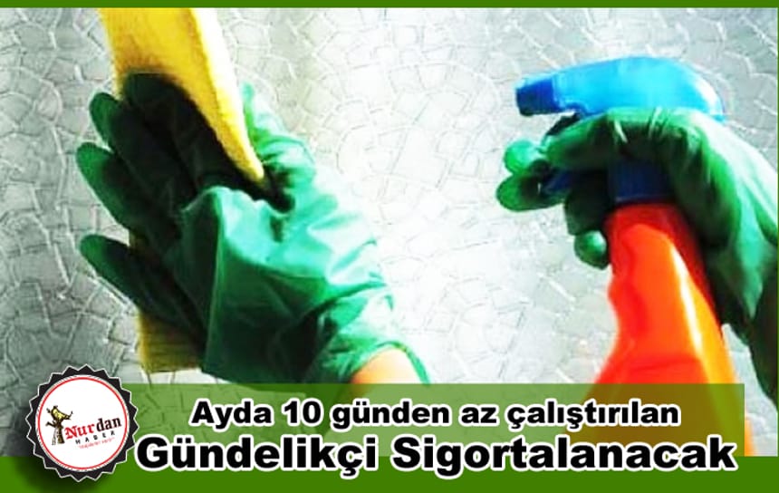 Ayda 10 günden az çalıştırılan gündelikçi sigortalanacak