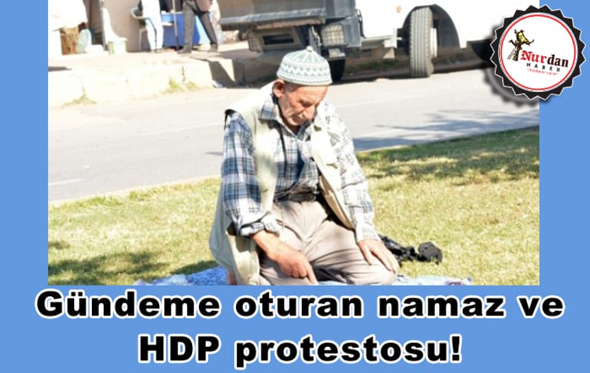 Gündeme oturan namaz ve HDP protestosu!