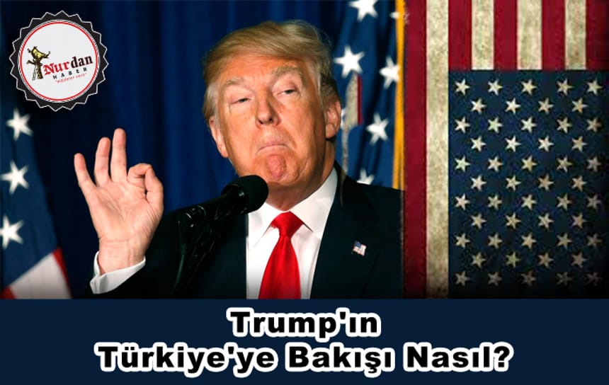 Trump’ın Türkiye’ye Bakışı Nasıl?