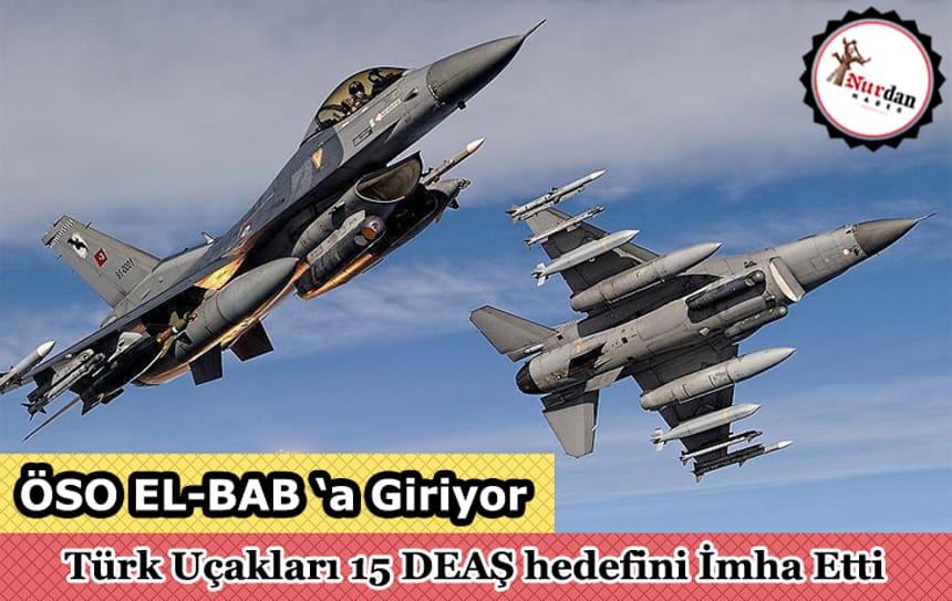El-BAB ‘ta Türk Uçakları 15 DEAŞ hedefini İmha Etti