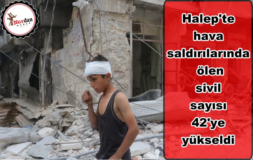 Halep’teki hava saldırılarında ölen sivil sayısı 42’ye yükseldi