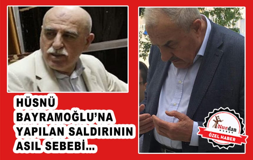 HÜSNÜ BAYRAMOĞLU’NA YAPILAN SALDIRININ ASIL SEBEBİ…