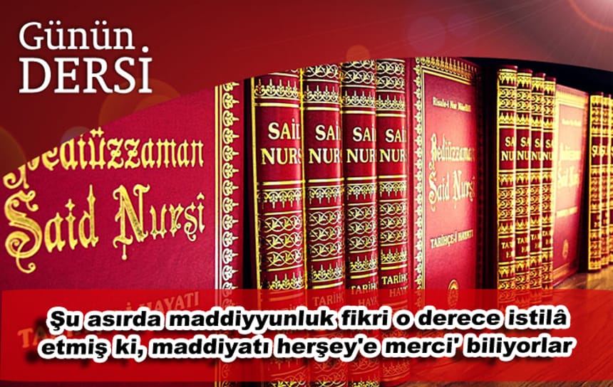 Şu asırda maddiyyunluk fikri o derece istilâ etmiş ki, maddiyatı herşey’e merci’ biliyorlar