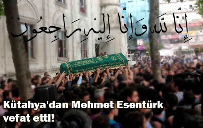 Kütahya’dan Mehmet Esentürk vefat etti!