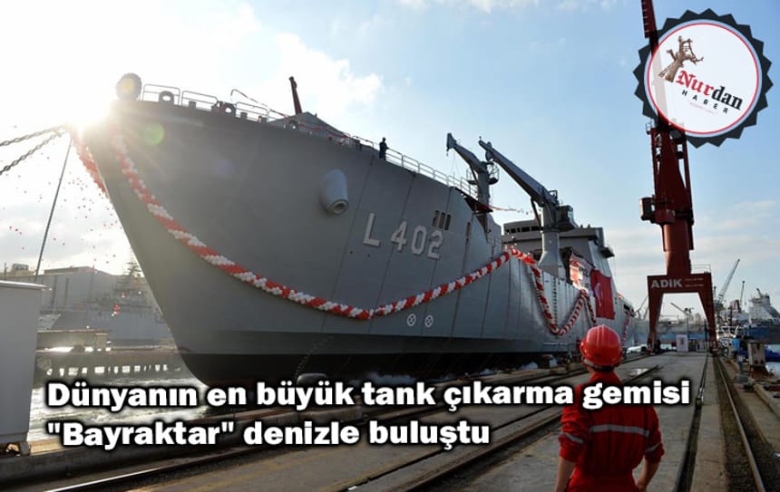 Dünyanın en büyük tank çıkarma gemisi “Bayraktar” denizle buluştu