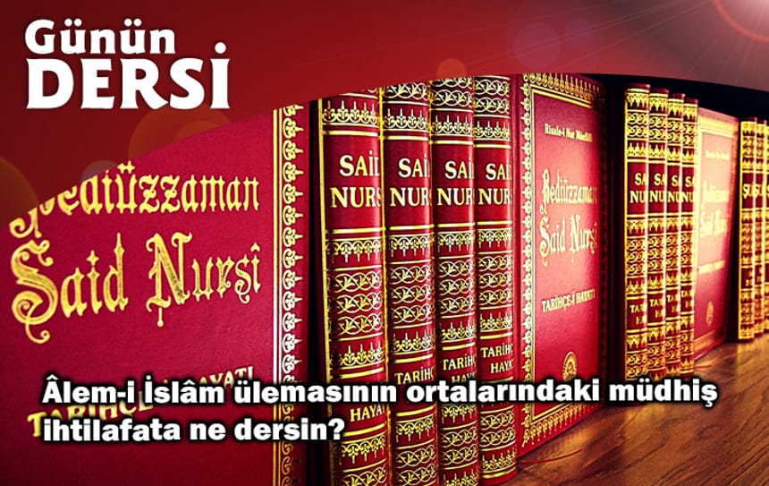 Âlem-i İslâm ülemasının ortalarındaki müdhiş ihtilafata ne dersin?