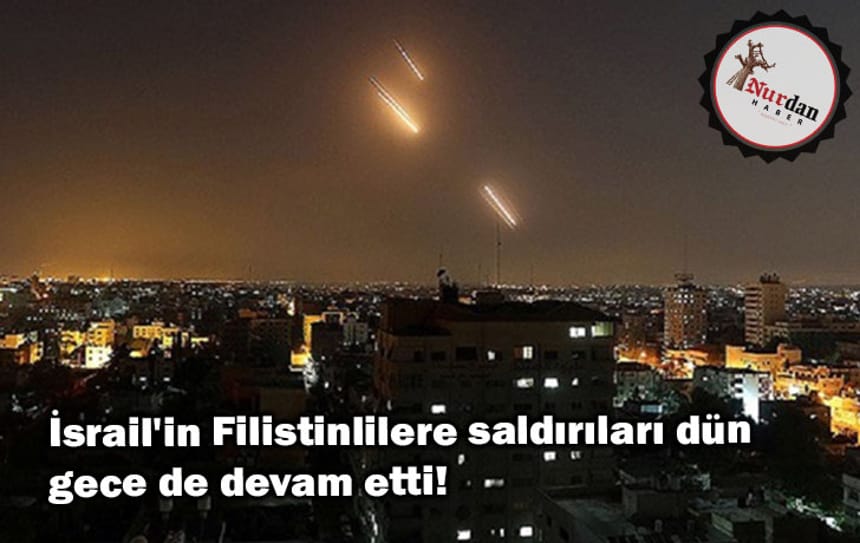 İsrail’in Filistinlilere saldırıları dün gece de devam etti!