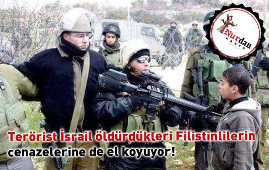 Terörist İsrail öldürdükleri Filistinlilerin cenazelerine de el koyuyor!