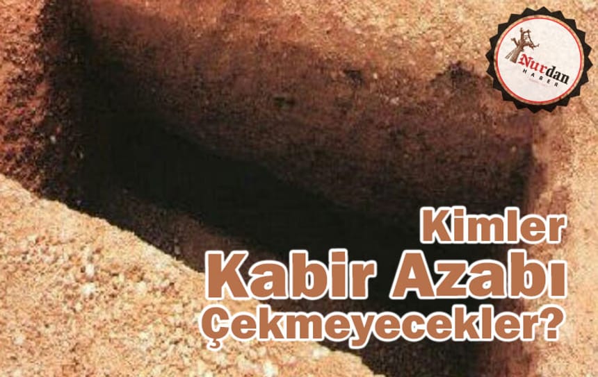 Kimler Kabir Azabı Çekmeyecekler?