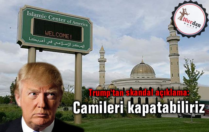 Trump’tan skandal açıklama: Camileri kapatabiliriz