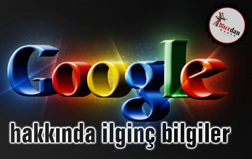 Google hakkında ilginç bilgiler