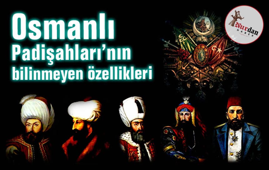 Osmanlı Padişahları’nın bilinmeyen özellikleri