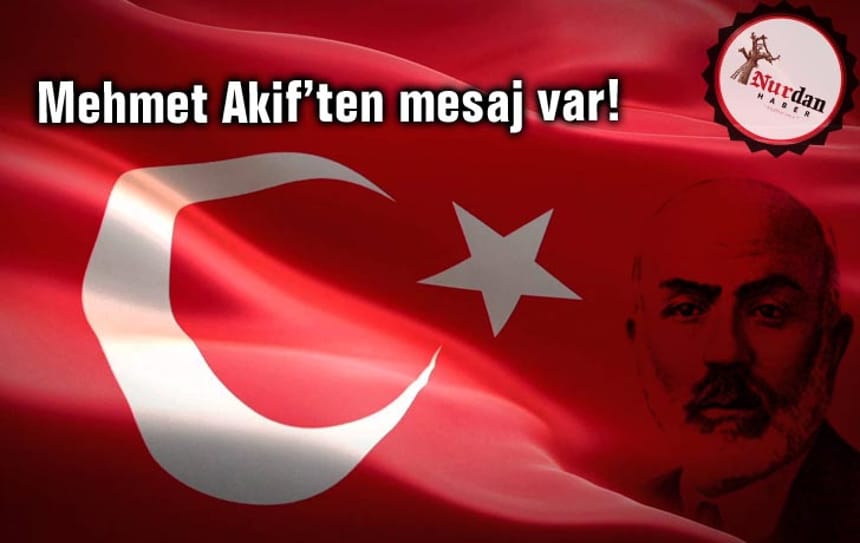Mehmet Akif’ten mesaj var!