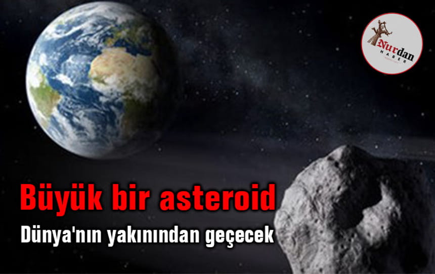 Büyük bir asteroid Dünya’nın yakınından geçecek!
