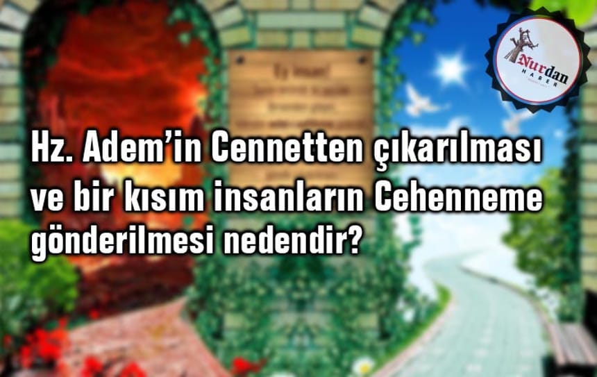 Hz. Adem’in Cennetten çıkarılması ve bir kısım insanların Cehenneme gönderilmesi nedendir?