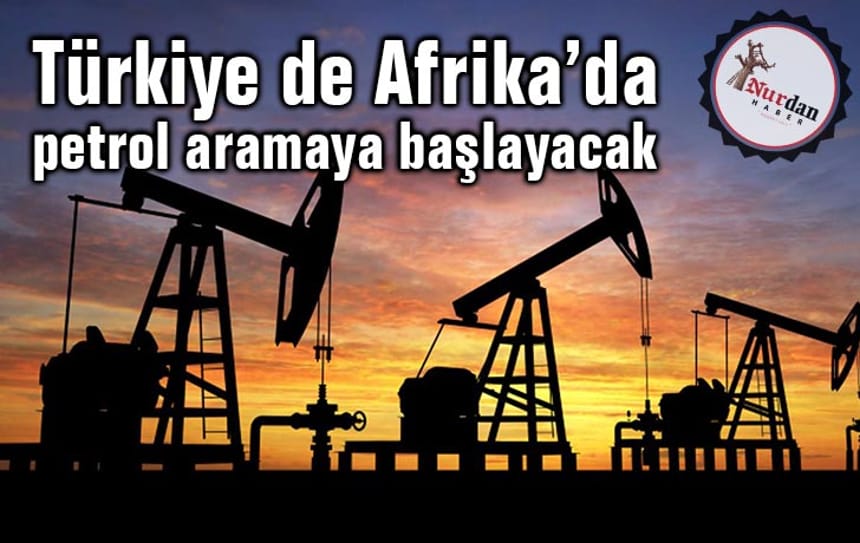Türkiye de Afrika’da petrol aramaya başlayacak