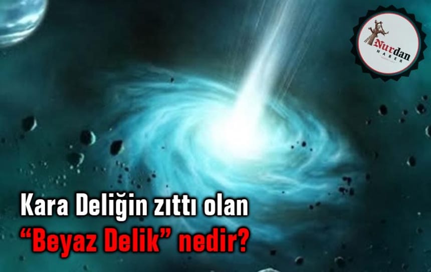 Kara Deliğin zıttı olan “Beyaz Delik” nedir?