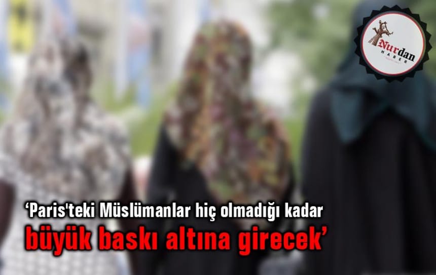 ‘Paris’teki Müslümanlar hiç olmadığı kadar büyük baskı altına girecek’