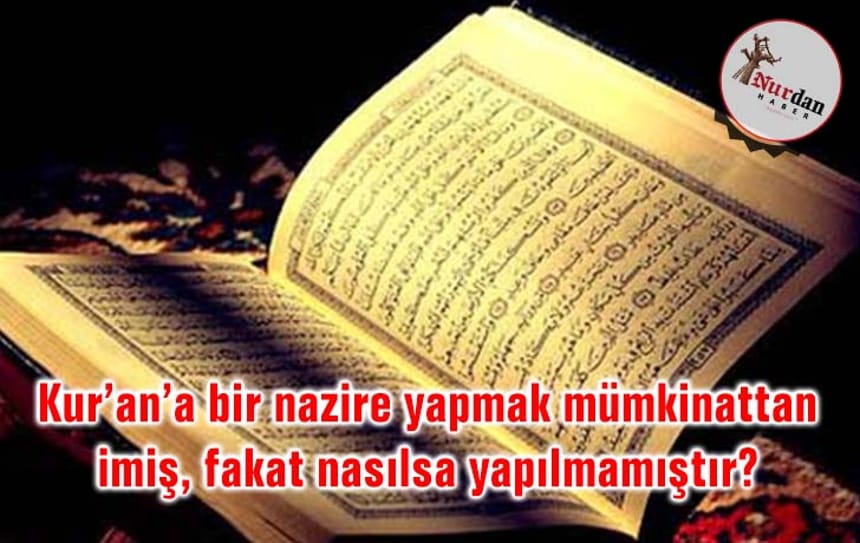 Kur’an’a bir nazire yapmak mümkinattan imiş, fakat nasılsa yapılmamıştır?