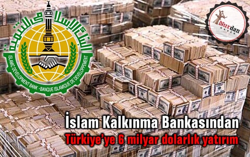 İslam Kalkınma Bankasından Türkiye’ye 6 milyar dolarlık yatırım