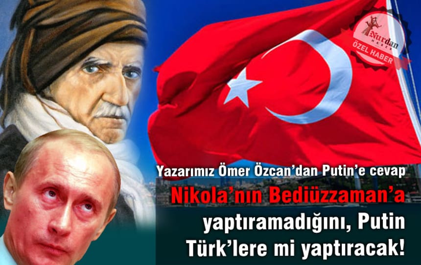 Nikola’nın Bediüzzaman’a yaptıramadığını, Putin Türk’lere mi yaptıracak!