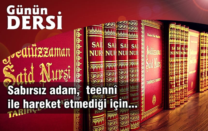 Sabırsız adam, teennî ile hareket etmediği için…