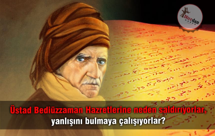 Üstad Bediüzzaman Hazretlerine neden saldırıyorlar, yanlışını bulmaya çalışıyorlar?