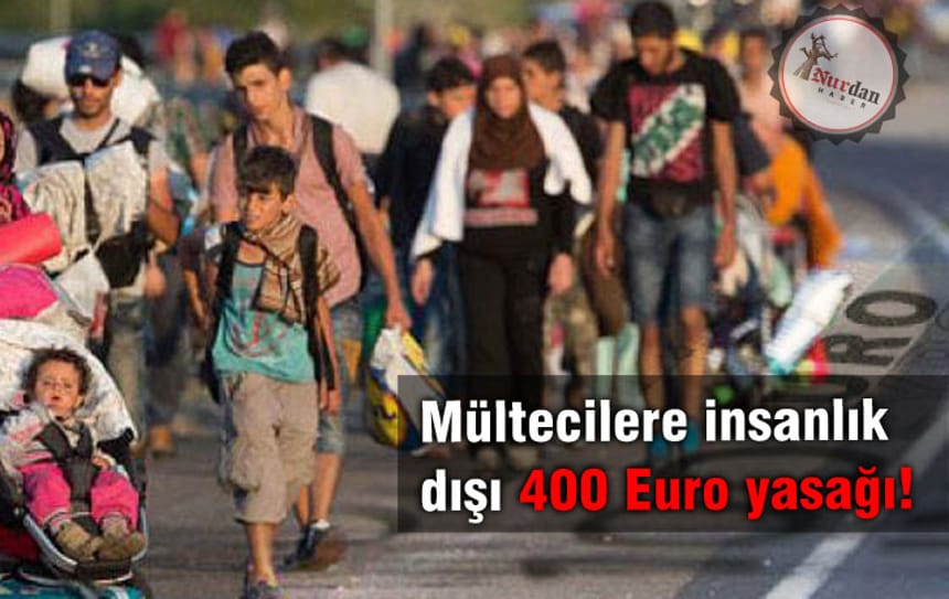 Mültecilere insanlık dışı 400 Euro yasağı!