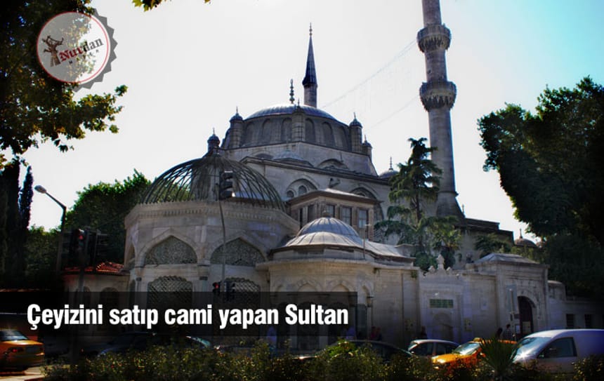 Çeyizini satıp cami yapan Sultan​