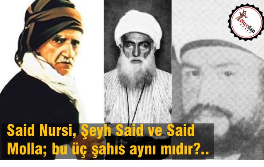 Said Nursi, Şeyh Said ve Said Molla; bu üç şahıs aynı mıdır?..