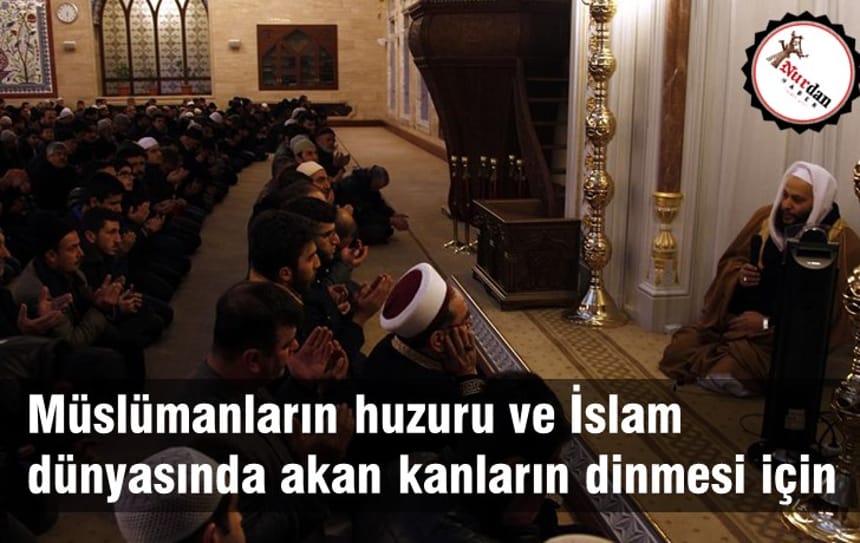 Müslümanların huzuru ve İslam dünyasında akan kanların dinmesi için