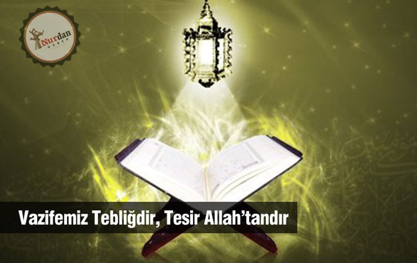 Vazifemiz Tebliğdir, Tesir Allah’tandır