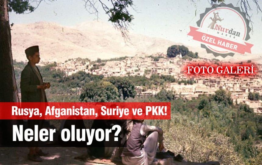 Rusya, Afganistan, Suriye ve PKK! Neler oluyor?