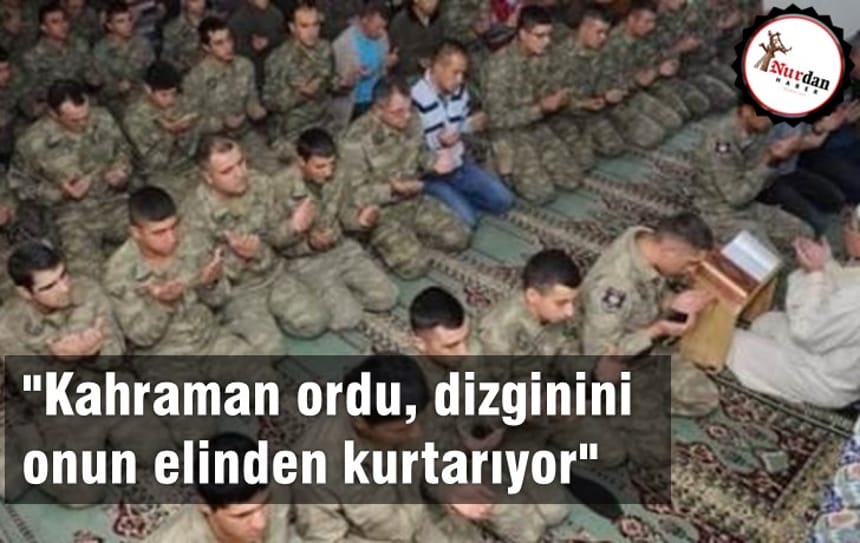 “Kahraman ordu, dizginini onun elinden kurtarıyor”